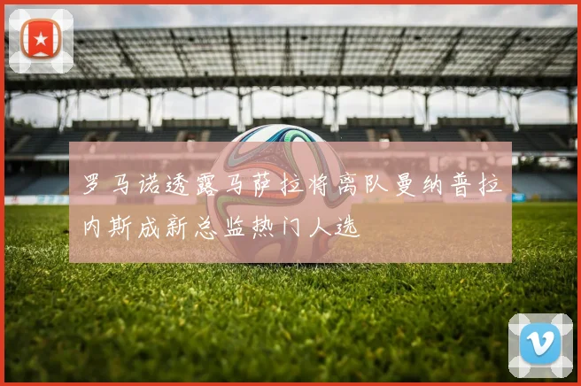 罗马诺透露马萨拉将离队曼纳普拉内斯成新总监热门人选