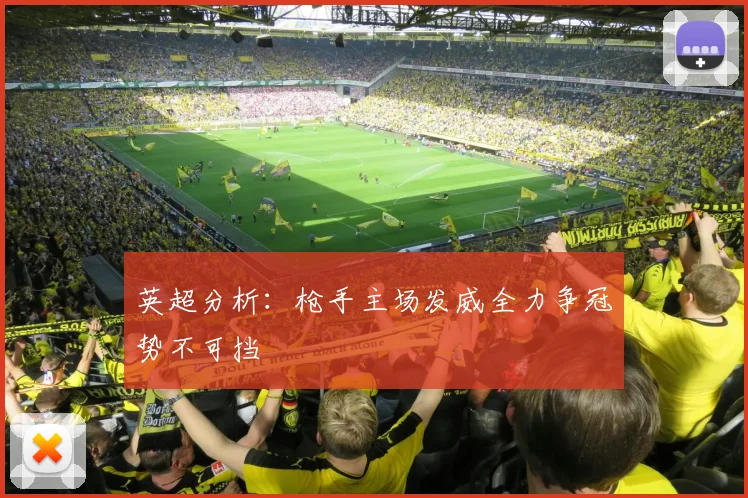 英超分析：枪手主场发威全力争冠势不可挡