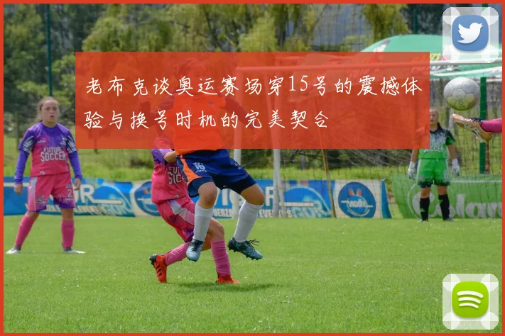 老布克谈奥运赛场穿15号的震撼体验与换号时机的完美契合
