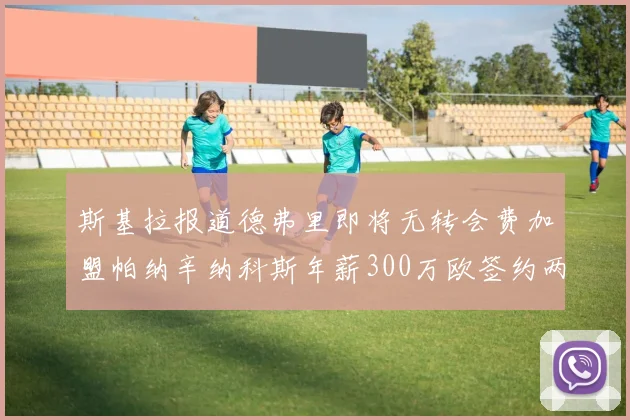 斯基拉报道德弗里即将无转会费加盟帕纳辛纳科斯年薪300万欧签约两年