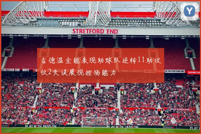 古德温全能表现助球队逆转11助攻仅2失误展现控场能力