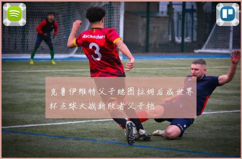 克鲁伊维特父子继图拉姆后成世界杯点球大战新败者父子档